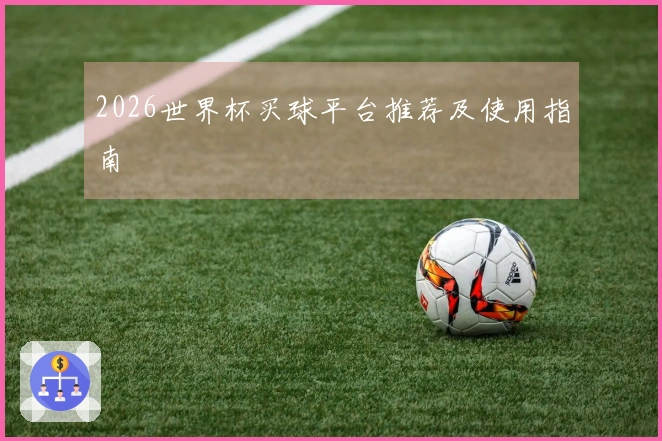 2026世界杯买球平台推荐及使用指南