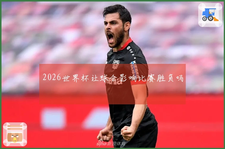 2026世界杯让球会影响比赛胜负吗