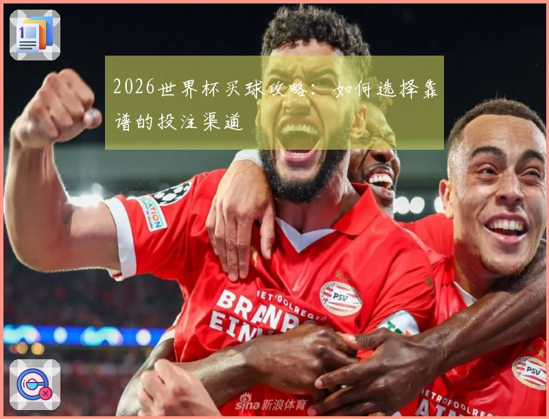 2026世界杯买球攻略：如何选择靠谱的投注渠道