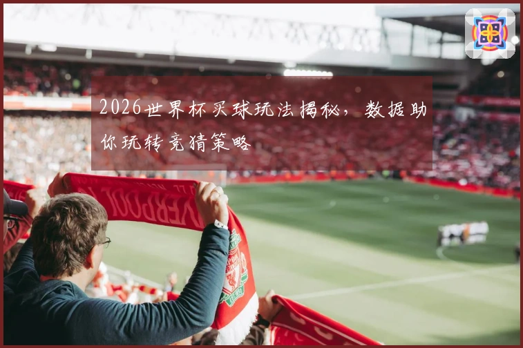 2026世界杯买球玩法揭秘，数据助你玩转竞猜策略
